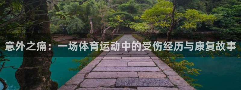 bbin视讯游戏官网：意外之痛：一场体育运动中的受伤经历与康复故事