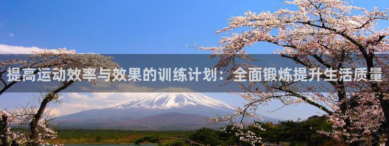 bbin视讯游戏平台：提高运动效率与效果的训练计划：全面锻炼提升生活质量