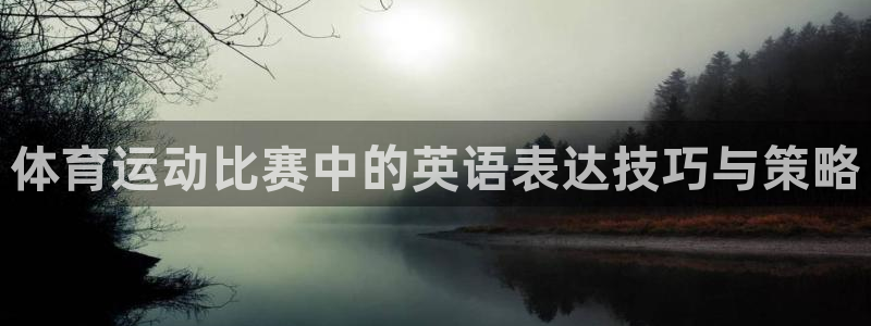 bbin视讯游戏官网：体育运动比赛中的英语表达技巧与策略