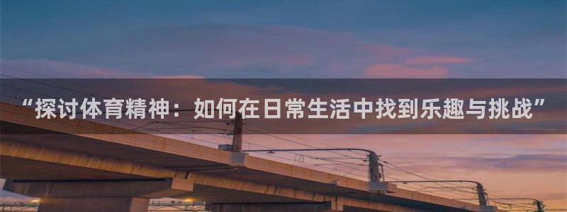 bbin视讯游戏官网：“探讨体育精神：如何在日常生活中找到乐趣与挑战”