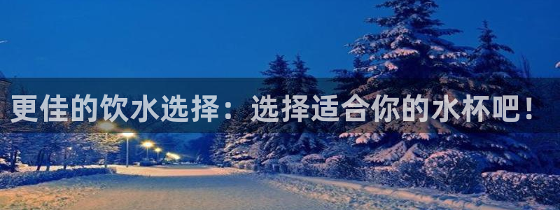 bbin视讯游戏平台：更佳的饮水选择：选择适合你的水杯吧！