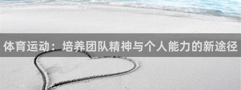 bbin视讯：体育运动：培养团队精神与个人能力的新途径